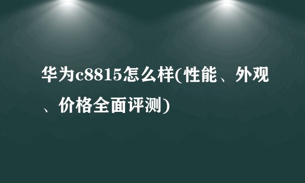 华为c8815怎么样(性能、外观、价格全面评测)
