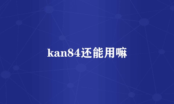 kan84还能用嘛
