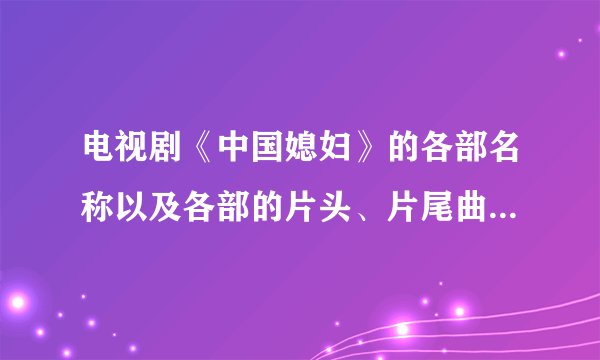 电视剧《中国媳妇》的各部名称以及各部的片头、片尾曲的名称是什么名字？