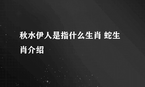 秋水伊人是指什么生肖 蛇生肖介绍