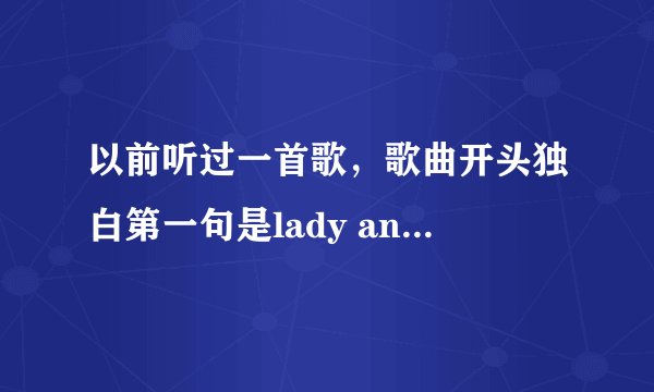 以前听过一首歌，歌曲开头独白第一句是lady and gentleman什么什么的，女声唱的可以跳恰恰