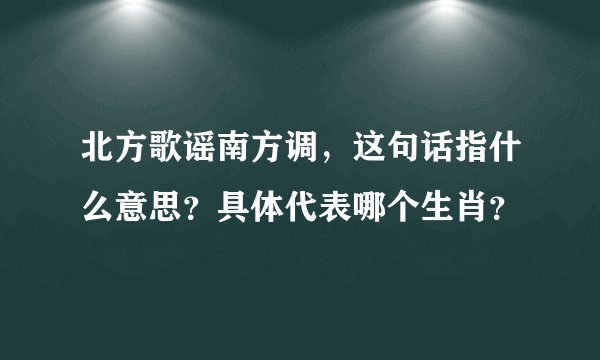 北方歌谣南方调，这句话指什么意思？具体代表哪个生肖？
