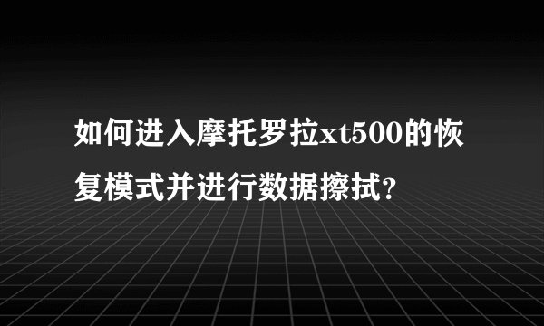 如何进入摩托罗拉xt500的恢复模式并进行数据擦拭？