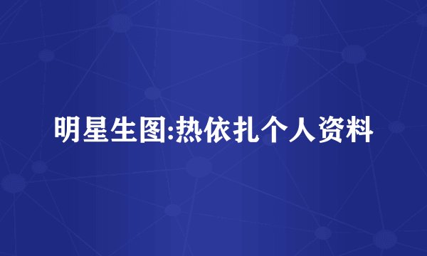 明星生图:热依扎个人资料