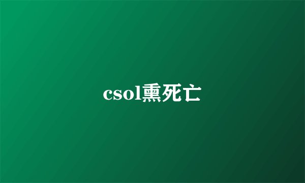 csol熏死亡