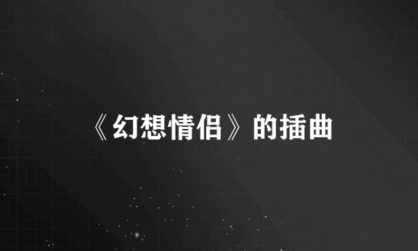 《幻想情侣》的插曲