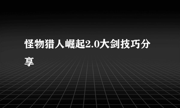 怪物猎人崛起2.0大剑技巧分享