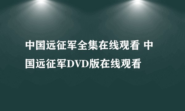 中国远征军全集在线观看 中国远征军DVD版在线观看