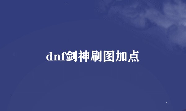 dnf剑神刷图加点