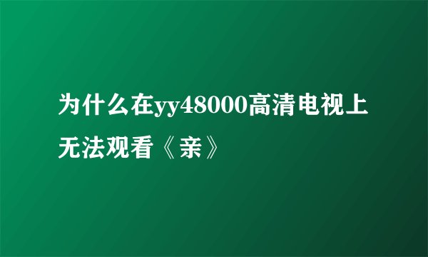 为什么在yy48000高清电视上无法观看《亲》