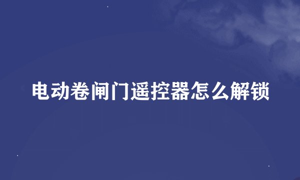 电动卷闸门遥控器怎么解锁