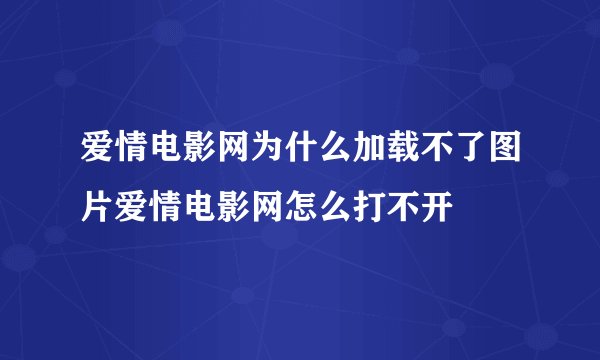 爱情电影网为什么加载不了图片爱情电影网怎么打不开
