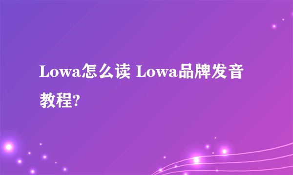 Lowa怎么读 Lowa品牌发音教程?