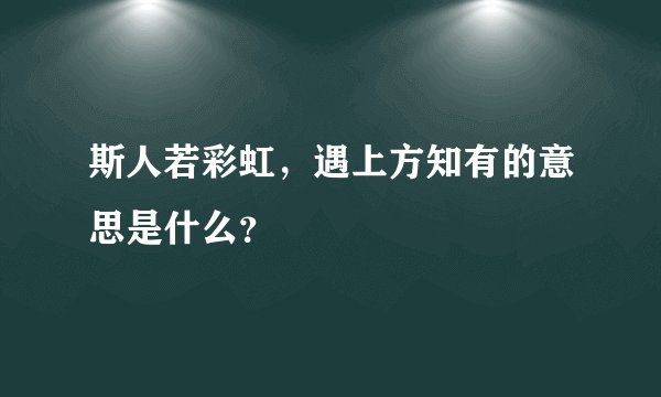 斯人若彩虹，遇上方知有的意思是什么？