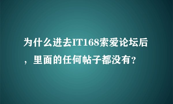 为什么进去IT168索爱论坛后，里面的任何帖子都没有？