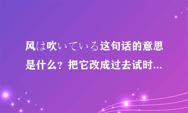 风は吹いている这句话的意思是什么？把它改成过去试时和将来时怎么写