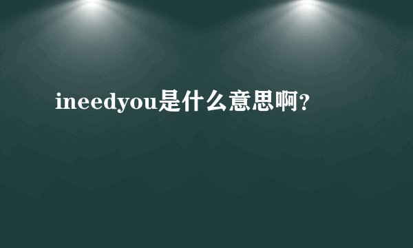 ineedyou是什么意思啊？