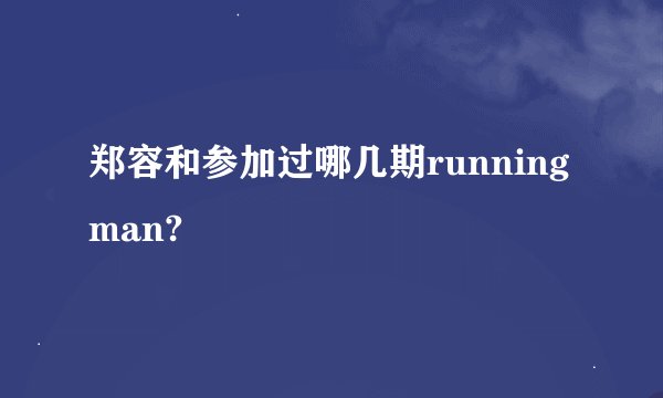 郑容和参加过哪几期running man?