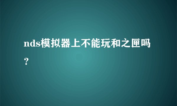 nds模拟器上不能玩和之匣吗？