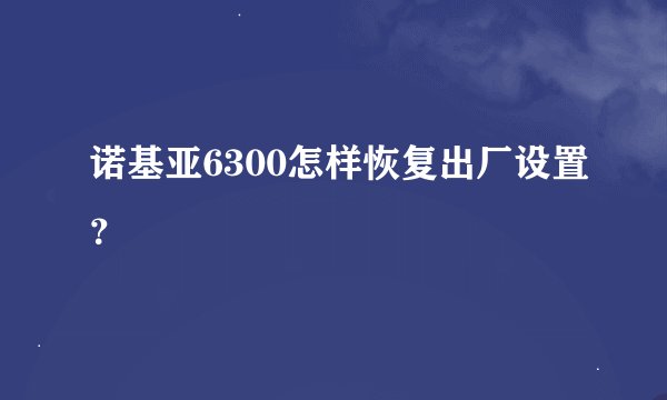 诺基亚6300怎样恢复出厂设置？