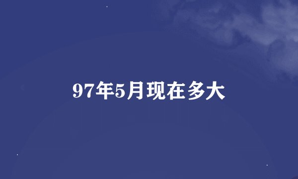 97年5月现在多大