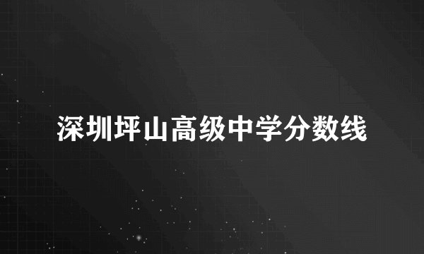 深圳坪山高级中学分数线