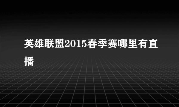 英雄联盟2015春季赛哪里有直播