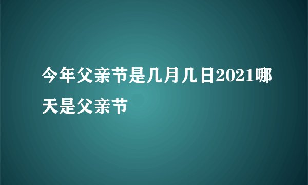 今年父亲节是几月几日2021哪天是父亲节