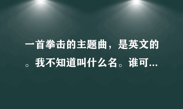 一首拳击的主题曲，是英文的。我不知道叫什么名。谁可以和我说下。里面有冠军之类的字眼。谢谢