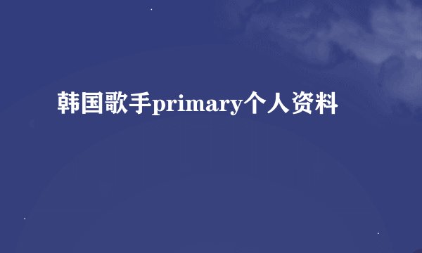 韩国歌手primary个人资料