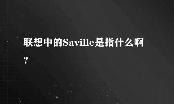 联想中的Saville是指什么啊？