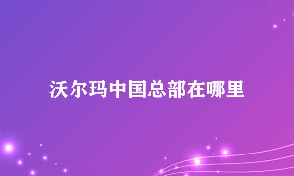 沃尔玛中国总部在哪里