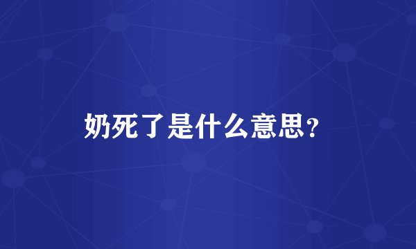 奶死了是什么意思？