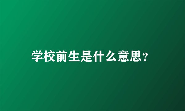 学校前生是什么意思？