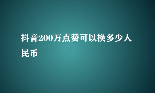 抖音200万点赞可以换多少人民币