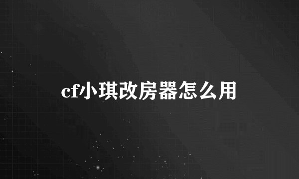 cf小琪改房器怎么用