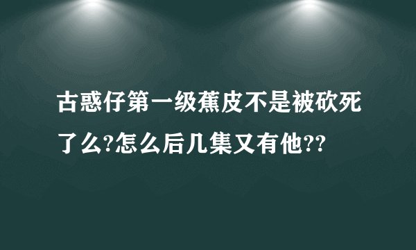 古惑仔第一级蕉皮不是被砍死了么?怎么后几集又有他??
