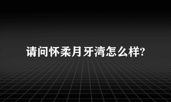 请问怀柔月牙湾怎么样?