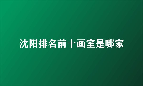 沈阳排名前十画室是哪家