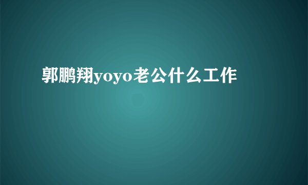 郭鹏翔yoyo老公什么工作
