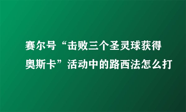 赛尔号“击败三个圣灵球获得奥斯卡”活动中的路西法怎么打