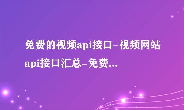 免费的视频api接口-视频网站api接口汇总-免费公开api接口大全