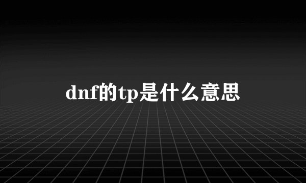 dnf的tp是什么意思
