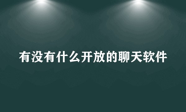 有没有什么开放的聊天软件