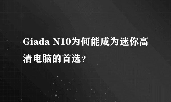 Giada N10为何能成为迷你高清电脑的首选？