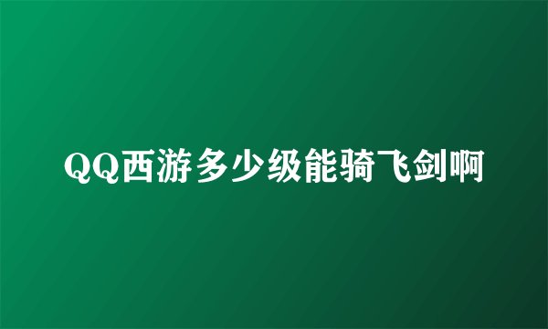 QQ西游多少级能骑飞剑啊