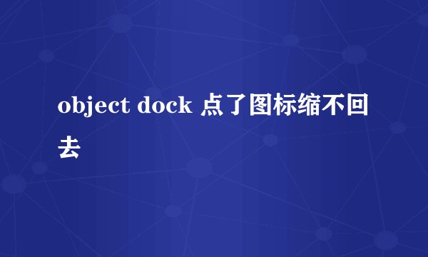 object dock 点了图标缩不回去