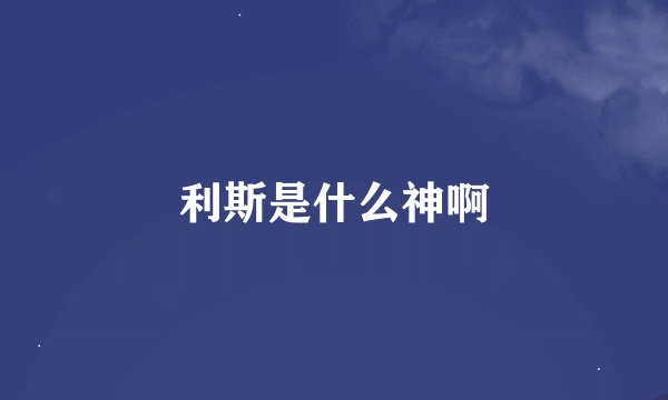 利斯是什么神啊