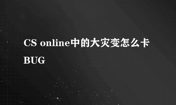 CS online中的大灾变怎么卡BUG