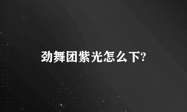 劲舞团紫光怎么下?
